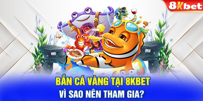 Bắn cá vàng tại 8KBET vì sao nên tham gia?