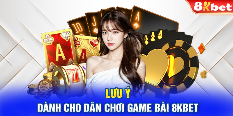 Lưu ý dành cho dân chơi game bài 8KBET 