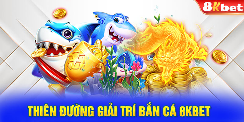 Thiên đường giải trí bắn cá 8KBET  