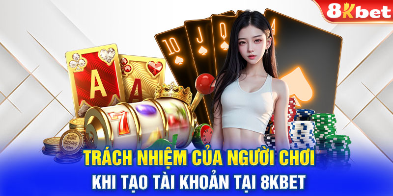 Trách nhiệm của người chơi khi tạo tài khoản tại 8KBET