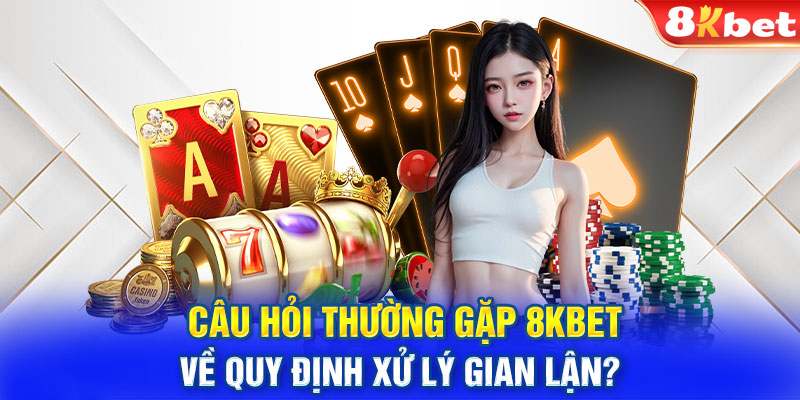 Câu hỏi thường gặp 8KBET về quy định xử lý gian lận? 